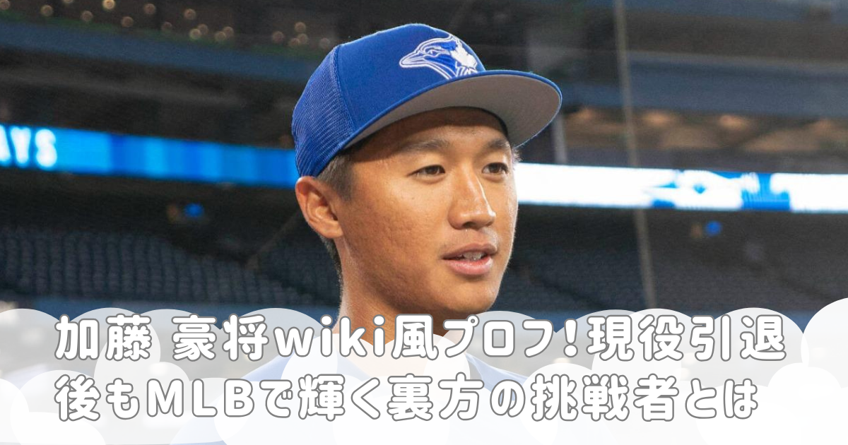 加藤 豪将wiki風プロフ！現役引退後もMLBで輝く裏方の挑戦者とは