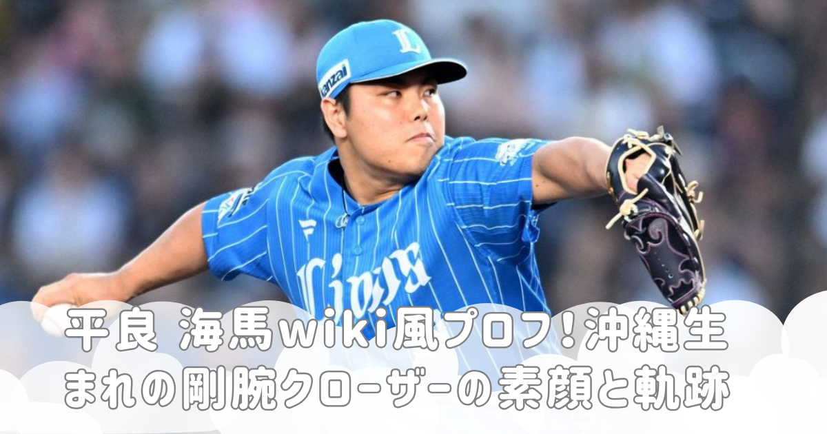 平良 海馬wiki風プロフ！沖縄生まれの剛腕クローザーの素顔と軌跡