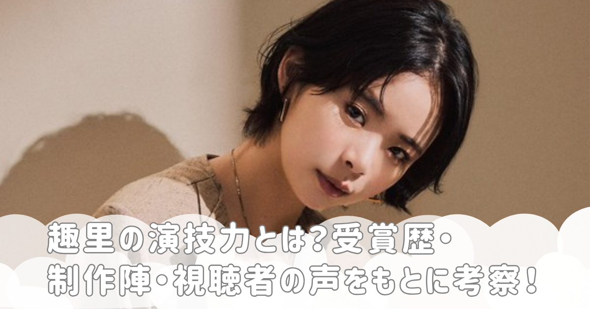 趣里の演技力とは？受賞歴・制作陣・視聴者の声をもとに考察！