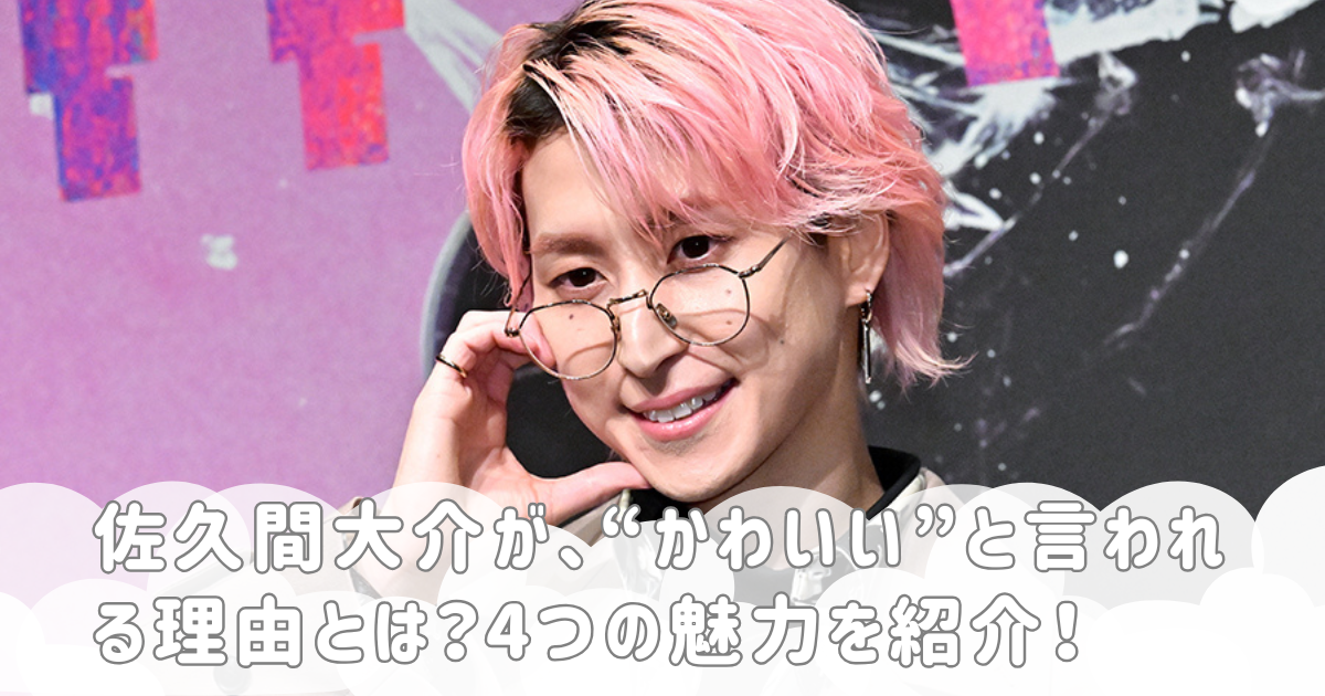 佐久間大介が、“かわいい”と言われる理由とは？4つの魅力を紹介！