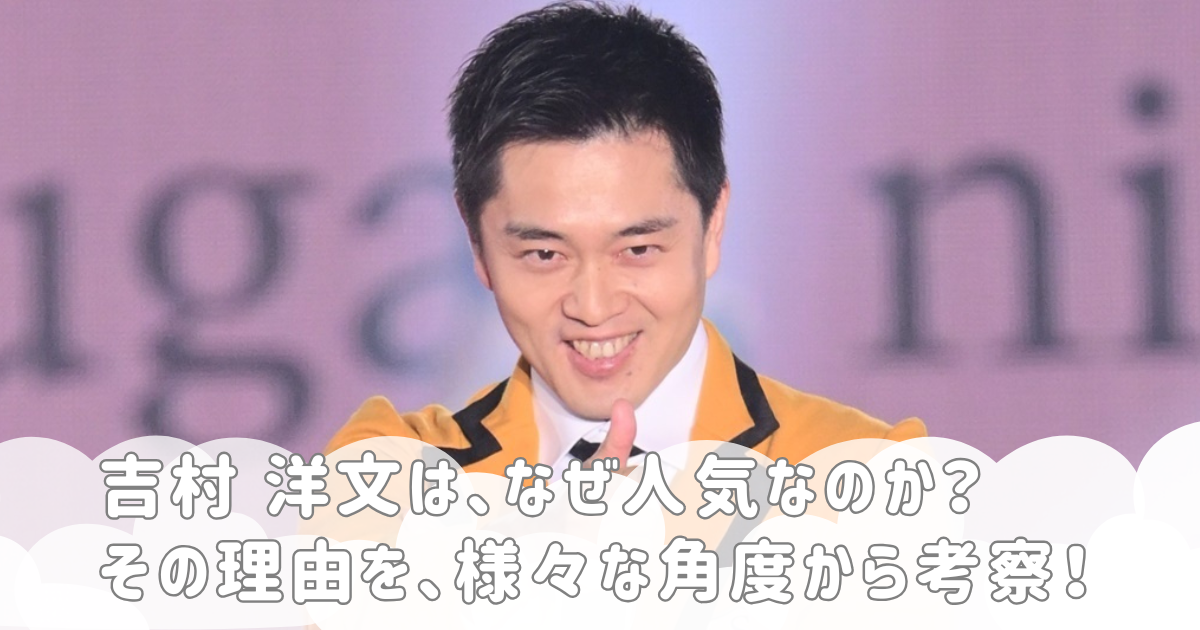 吉村 洋文は、なぜ人気なのか？その理由を、様々な角度から考察！