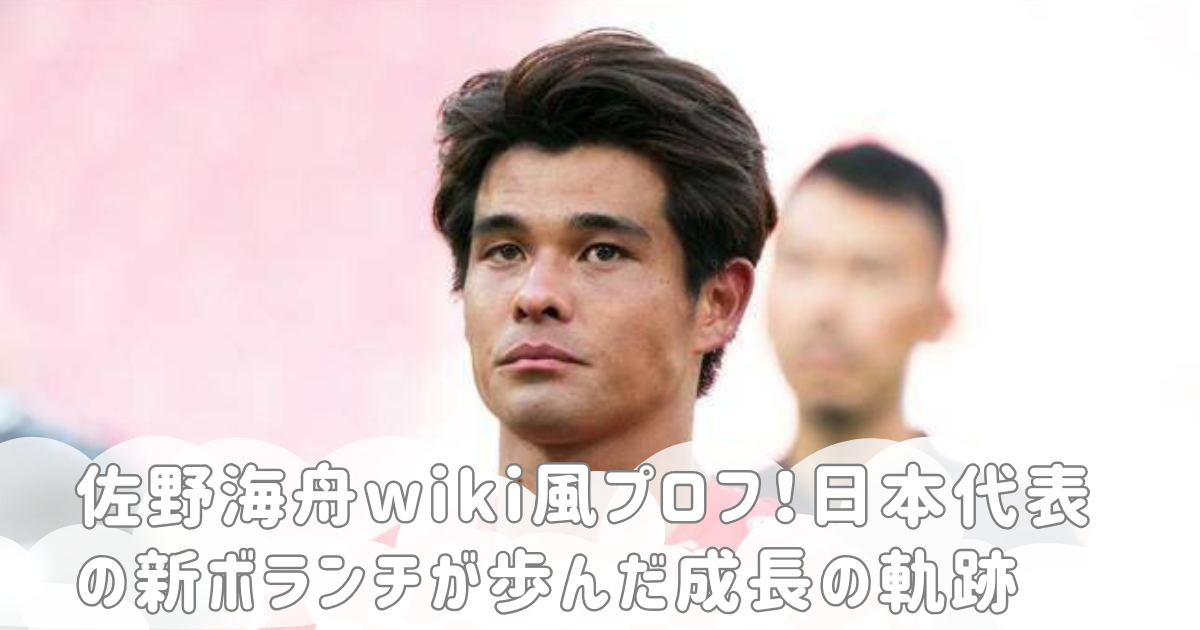 佐野海舟wiki風プロフ！日本代表の新ボランチが歩んだ成長の軌跡