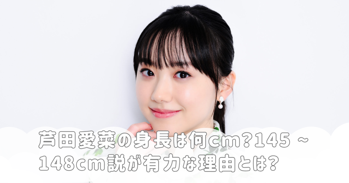 芦田愛菜の身長は何cm？145 ~ 148cm説が有力な理由とは？