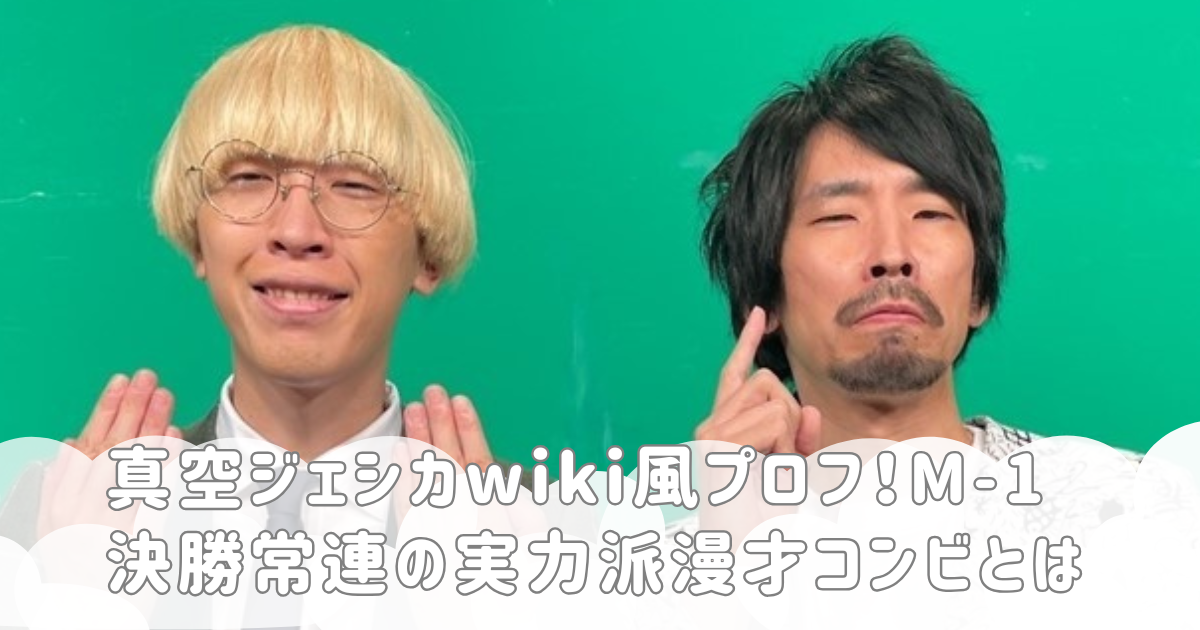 真空ジェシカwiki風プロフ！M-1決勝常連の実力派漫才コンビとは