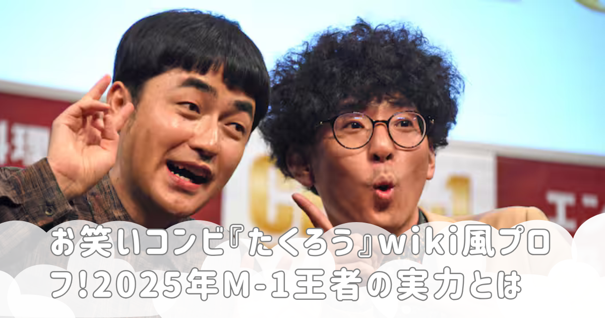 お笑いコンビ『たくろう』wiki風プロフ!2025年M-1王者の実力とは