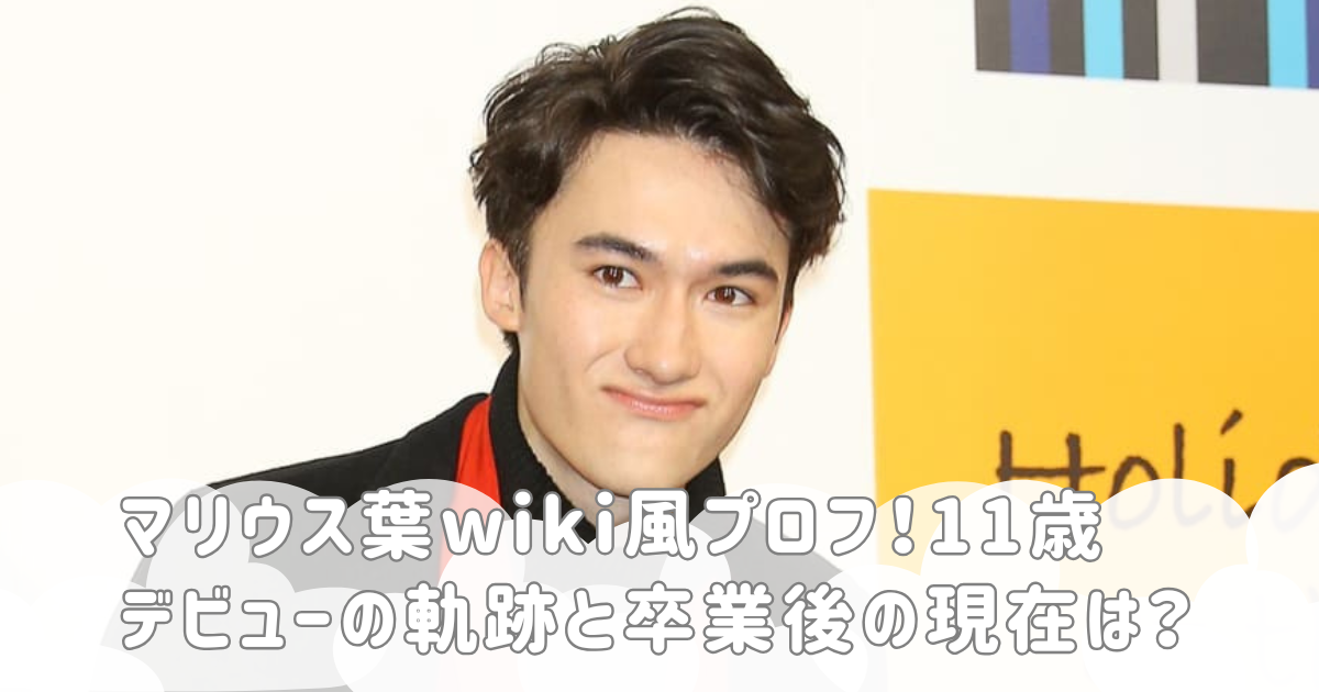 マリウス葉wiki風プロフ！11歳デビューの軌跡と卒業後の現在は？