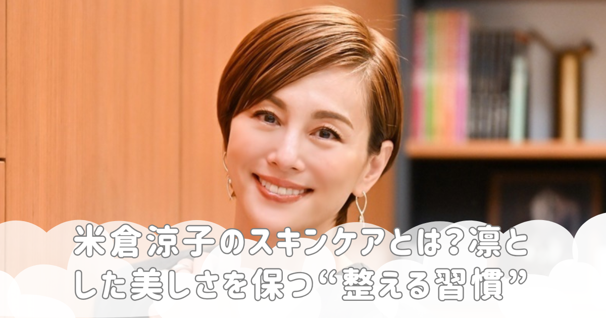米倉涼子のスキンケアとは？凛とした美しさを保つ“整える習慣”