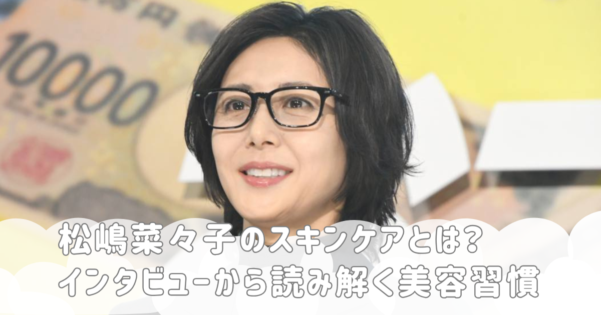 松嶋菜々子のスキンケアとは？インタビューから読み解く美容習慣