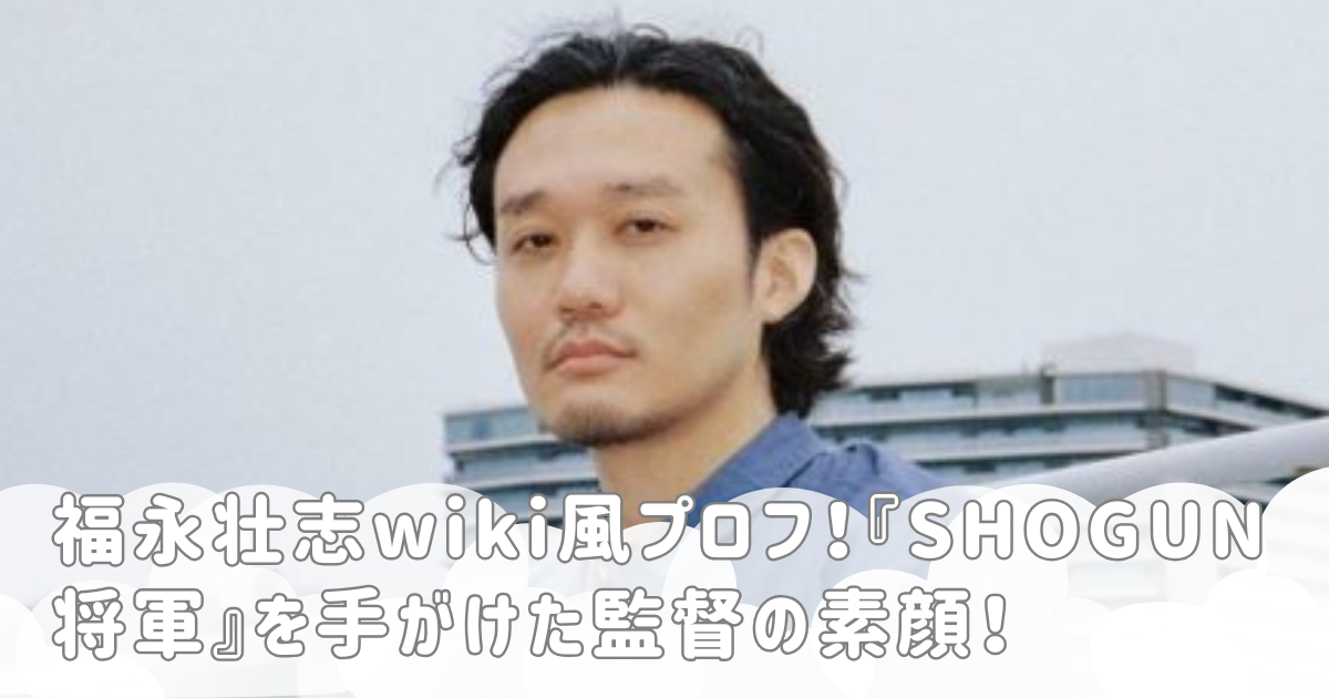 福永壮志wiki風プロフ！『SHOGUN 将軍』を手がけた監督の素顔！