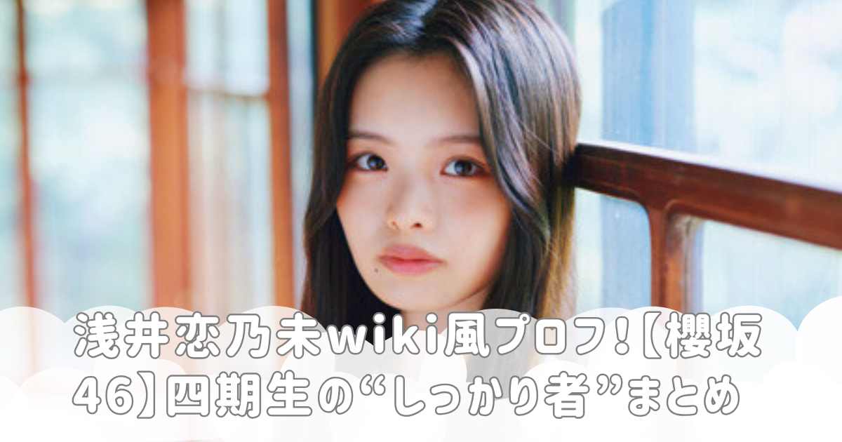浅井恋乃未wiki風プロフ！【櫻坂46】四期生の“しっかり者”まとめ