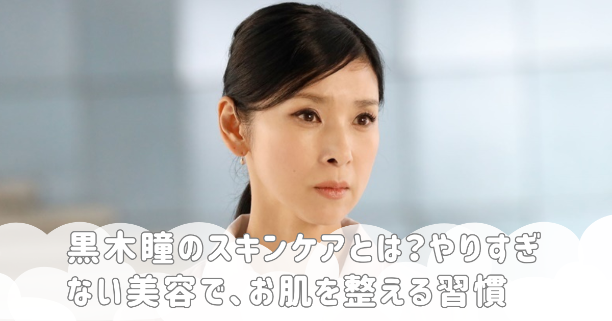 黒木瞳のスキンケアとは？やりすぎない美容で、お肌を整える習慣