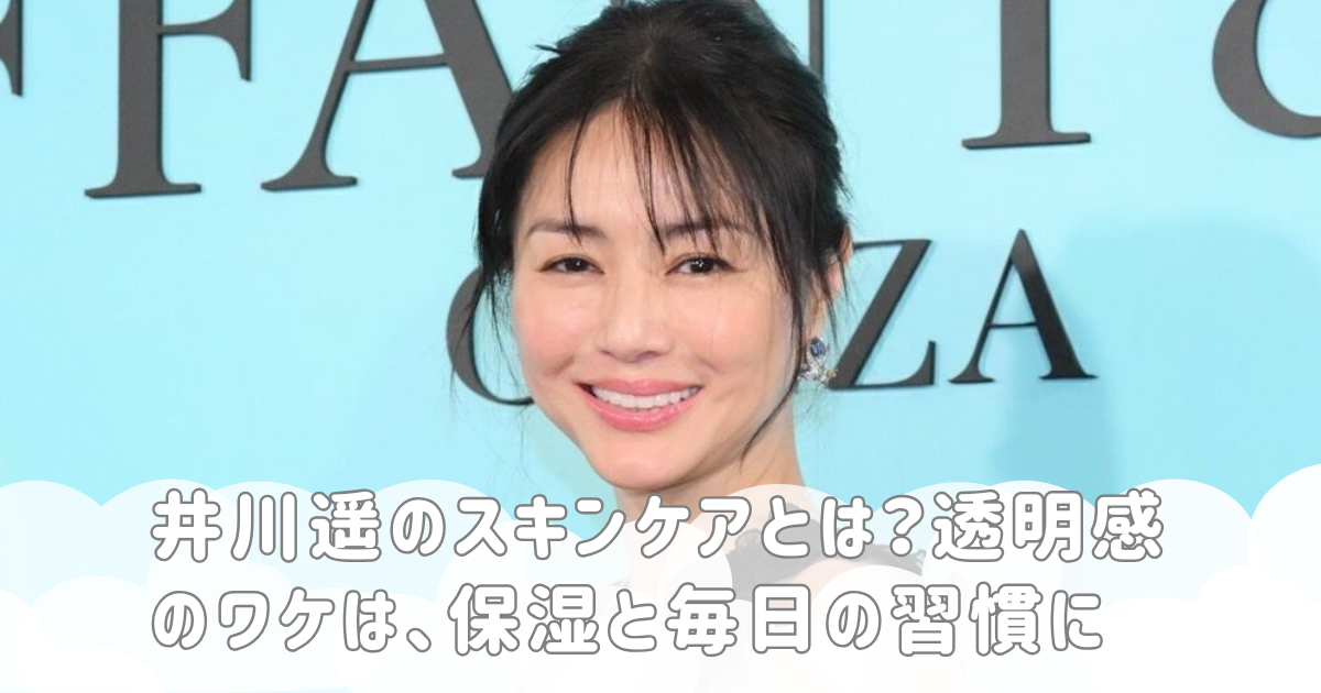 井川遥のスキンケアとは？透明感のワケは、保湿と毎日の習慣に
